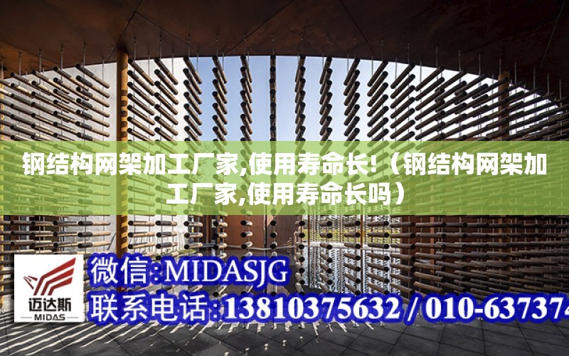 鋼結構網架加工廠家,使用壽命長!（鋼結構網架加工廠家,使用壽命長嗎）