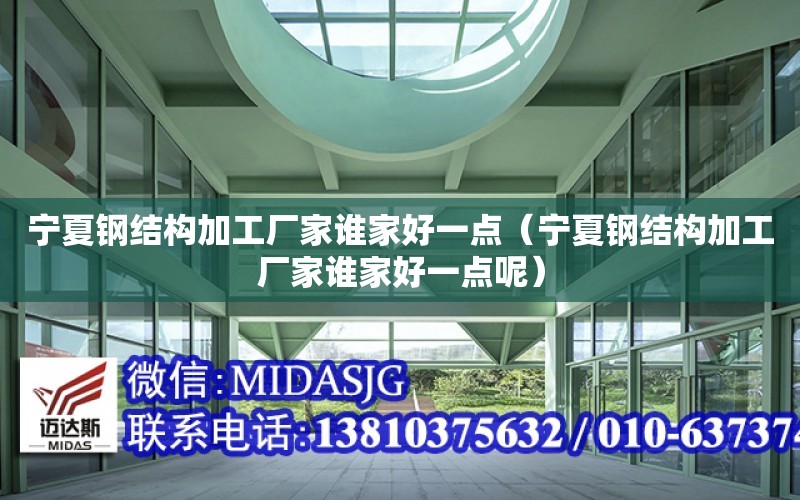 寧夏鋼結構加工廠家誰家好一點（寧夏鋼結構加工廠家誰家好一點呢）