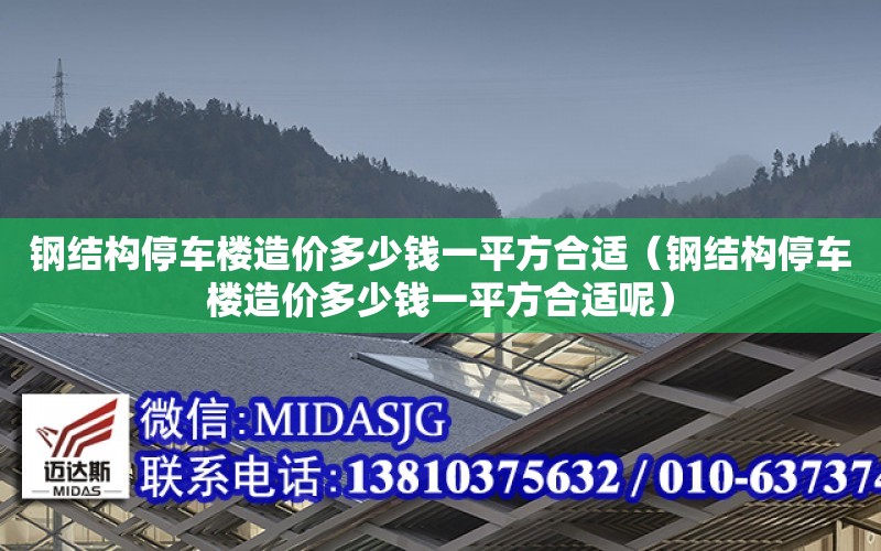 鋼結構停車樓造價多少錢一平方合適（鋼結構停車樓造價多少錢一平方合適呢）