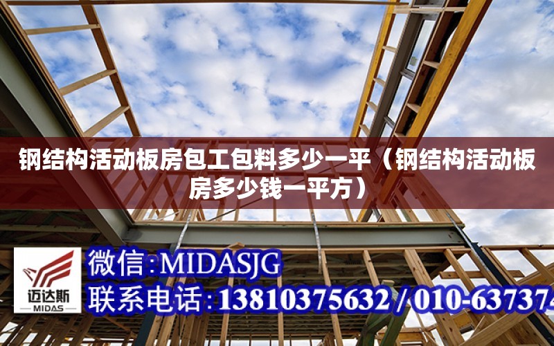 鋼結構活動板房包工包料多少一平（鋼結構活動板房多少錢一平方）