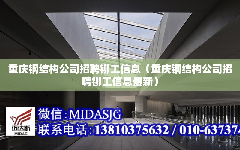 重慶鋼結構公司招聘鉚工信息（重慶鋼結構公司招聘鉚工信息最新）