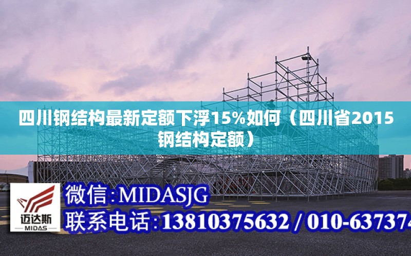 四川鋼結構最新定額下浮15%如何（四川省2015鋼結構定額）