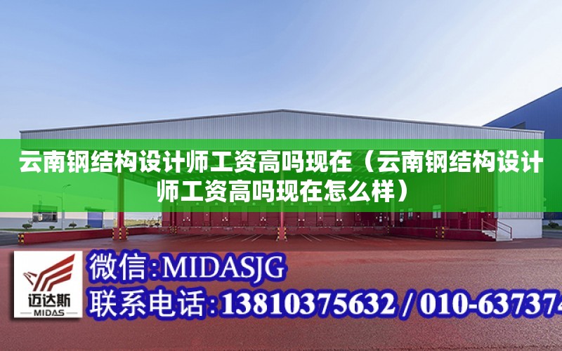 云南鋼結構設計師工資高嗎現在（云南鋼結構設計師工資高嗎現在怎么樣）