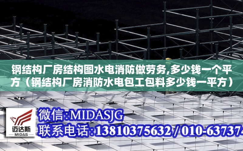 鋼結構廠房結構圖水電消防做勞務,多少錢一個平方（鋼結構廠房消防水電包工包料多少錢一平方）