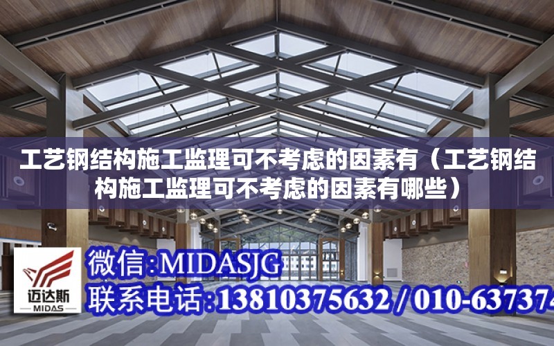 工藝鋼結構施工監理可不考慮的因素有（工藝鋼結構施工監理可不考慮的因素有哪些）