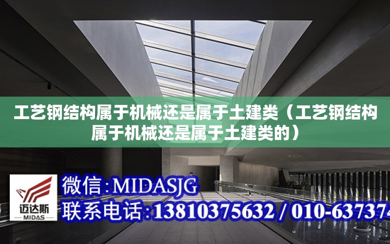 工藝鋼結構屬于機械還是屬于土建類（工藝鋼結構屬于機械還是屬于土建類的）