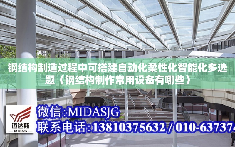 鋼結構制造過程中可搭建自動化柔性化智能化多選題（鋼結構制作常用設備有哪些）