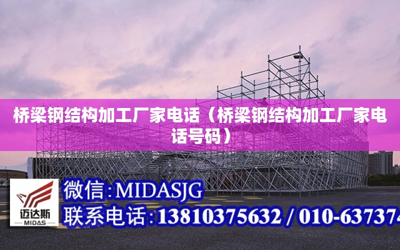 橋梁鋼結構加工廠家電話（橋梁鋼結構加工廠家電話號碼）