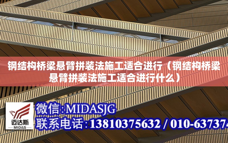 鋼結構橋梁懸臂拼裝法施工適合進行（鋼結構橋梁懸臂拼裝法施工適合進行什么）