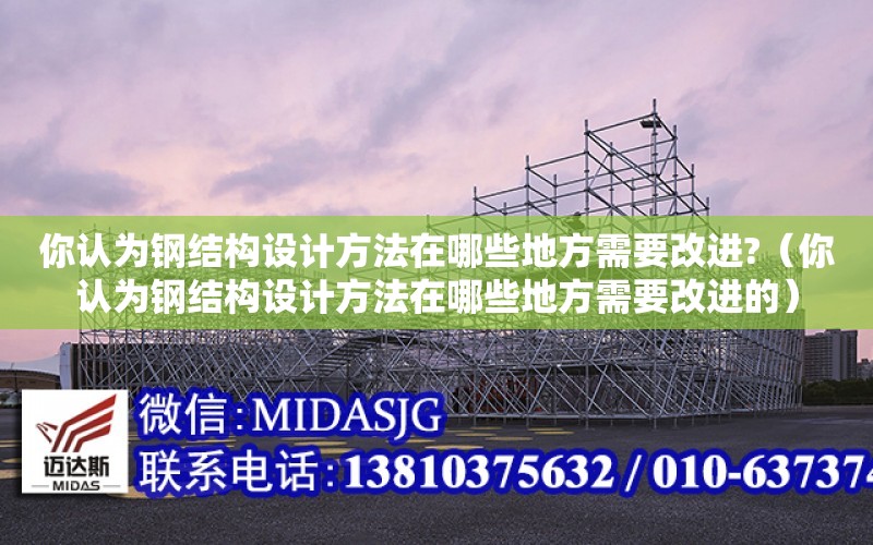 你認為鋼結構設計方法在哪些地方需要改進?（你認為鋼結構設計方法在哪些地方需要改進的）