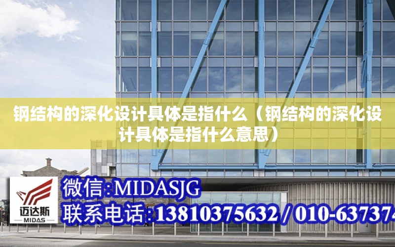 鋼結構的深化設計具體是指什么（鋼結構的深化設計具體是指什么意思）