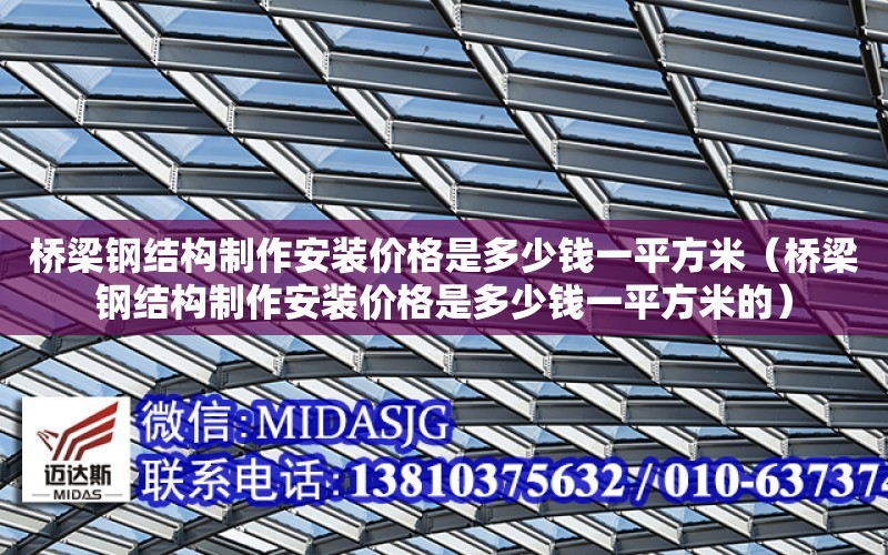 橋梁鋼結構制作安裝價格是多少錢一平方米（橋梁鋼結構制作安裝價格是多少錢一平方米的）