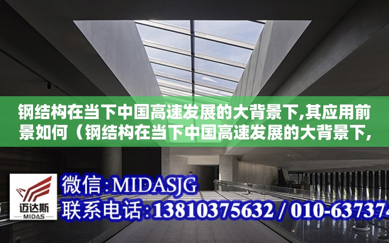 鋼結構在當下中國高速發展的大背景下,其應用前景如何（鋼結構在當下中國高速發展的大背景下,其應用前景如何?）