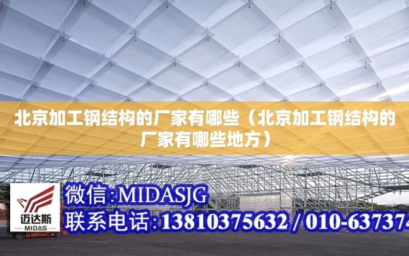 北京加工鋼結構的廠家有哪些（北京加工鋼結構的廠家有哪些地方）