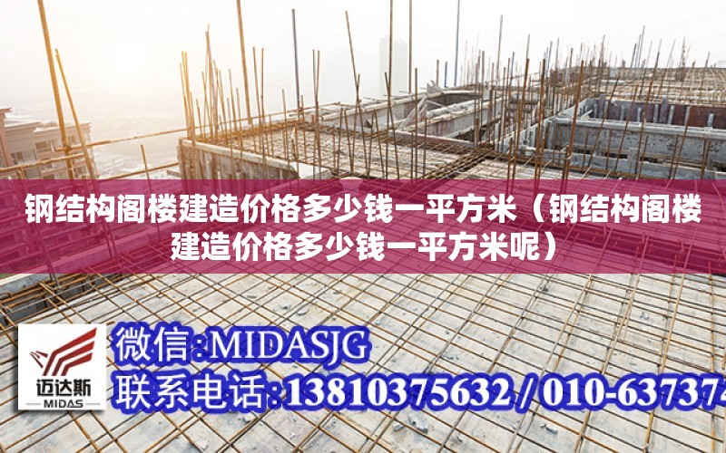 鋼結構閣樓建造價格多少錢一平方米（鋼結構閣樓建造價格多少錢一平方米呢）