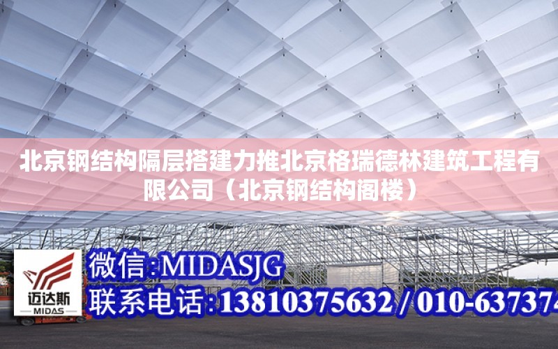 北京鋼結構隔層搭建力推北京格瑞德林建筑工程有限公司（北京鋼結構閣樓）