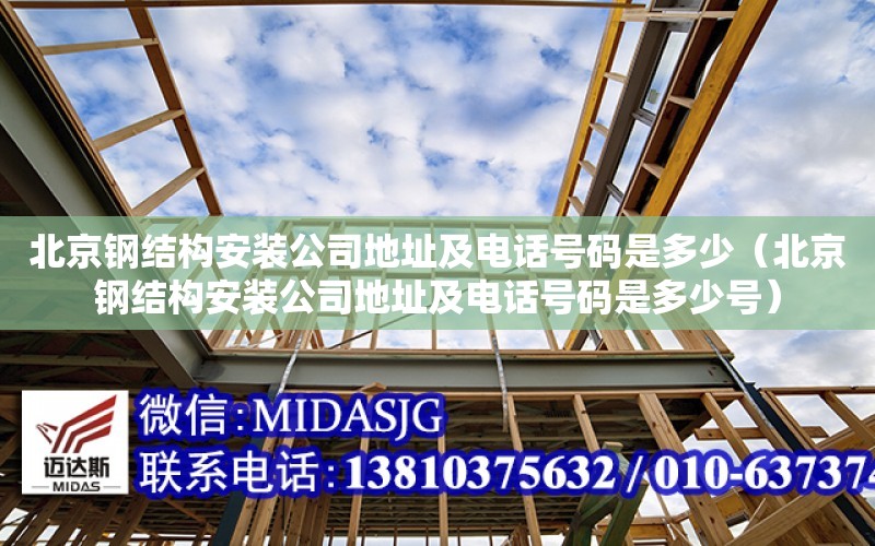 北京鋼結構安裝公司地址及電話號碼是多少（北京鋼結構安裝公司地址及電話號碼是多少號）