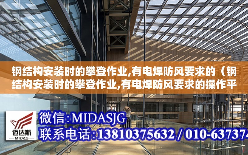 鋼結構安裝時的攀登作業,有電焊防風要求的（鋼結構安裝時的攀登作業,有電焊防風要求的操作平臺）