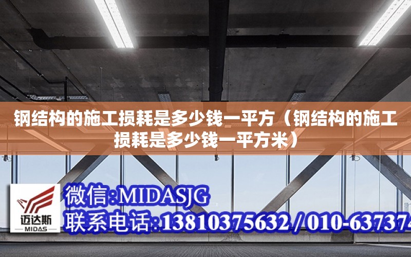 鋼結構的施工損耗是多少錢一平方（鋼結構的施工損耗是多少錢一平方米）