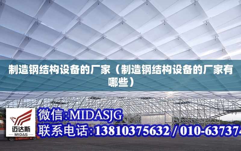 制造鋼結構設備的廠家（制造鋼結構設備的廠家有哪些）