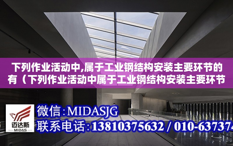 下列作業活動中,屬于工業鋼結構安裝主要環節的有（下列作業活動中屬于工業鋼結構安裝主要環節的有）