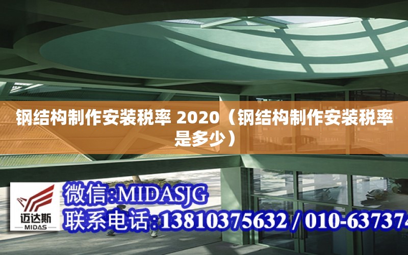 鋼結構制作安裝稅率 2020（鋼結構制作安裝稅率是多少）