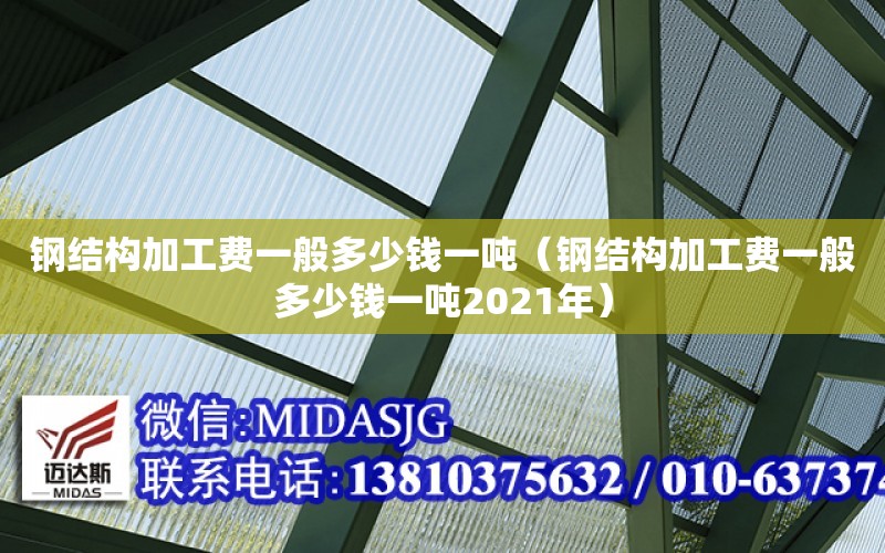 鋼結構加工費一般多少錢一噸（鋼結構加工費一般多少錢一噸2021年）