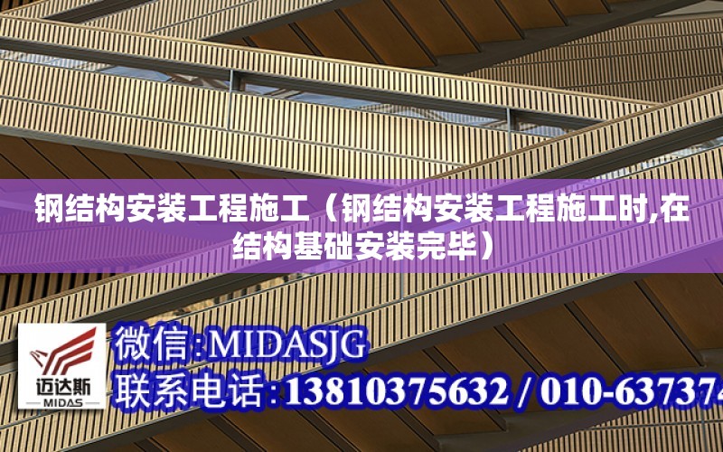 鋼結構安裝工程施工（鋼結構安裝工程施工時,在結構基礎安裝完畢）