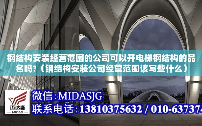 鋼結構安裝經營范圍的公司可以開電梯鋼結構的品名嗎?（鋼結構安裝公司經營范圍該寫些什么）