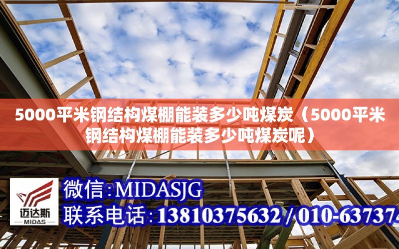 5000平米鋼結構煤棚能裝多少噸煤炭（5000平米鋼結構煤棚能裝多少噸煤炭呢）