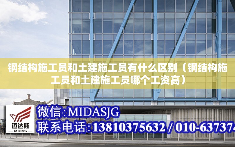 鋼結構施工員和土建施工員有什么區別（鋼結構施工員和土建施工員哪個工資高）