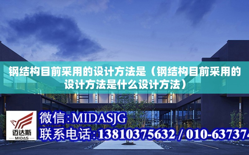 鋼結構目前采用的設計方法是（鋼結構目前采用的設計方法是什么設計方法）