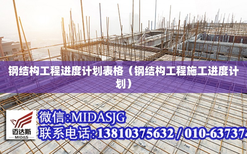 鋼結構工程進度計劃表格（鋼結構工程施工進度計劃）