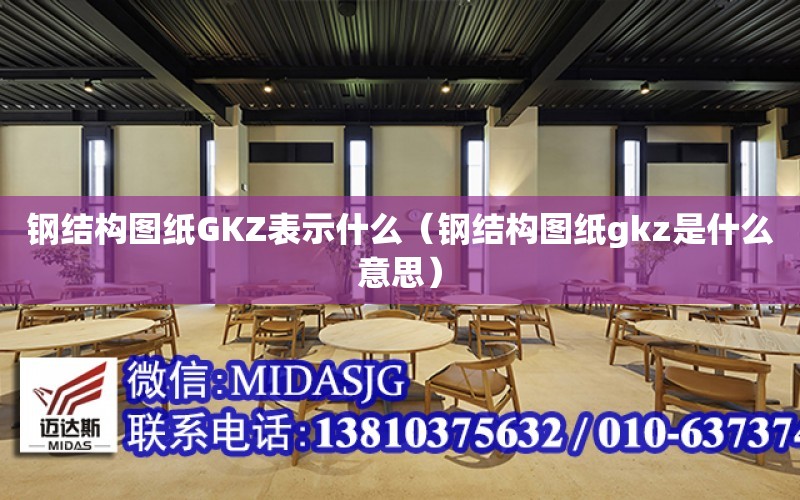 鋼結構圖紙GKZ表示什么（鋼結構圖紙gkz是什么意思）