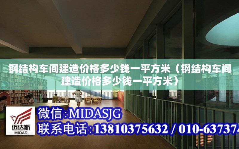 鋼結構車間建造價格多少錢一平方米（鋼結構車間建造價格多少錢一平方米）