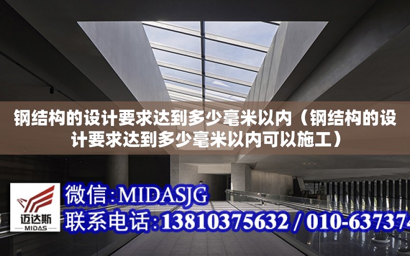 鋼結構的設計要求達到多少毫米以內（鋼結構的設計要求達到多少毫米以內可以施工）