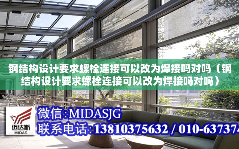 鋼結構設計要求螺栓連接可以改為焊接嗎對嗎（鋼結構設計要求螺栓連接可以改為焊接嗎對嗎）