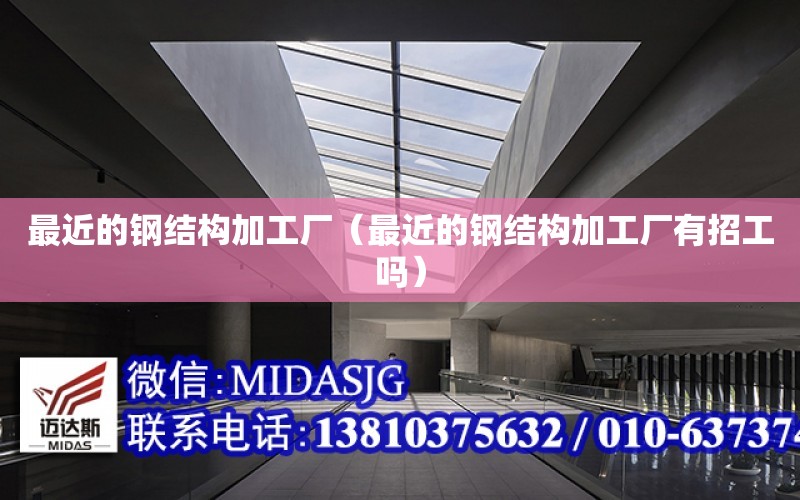 最近的鋼結構加工廠（最近的鋼結構加工廠有招工嗎）