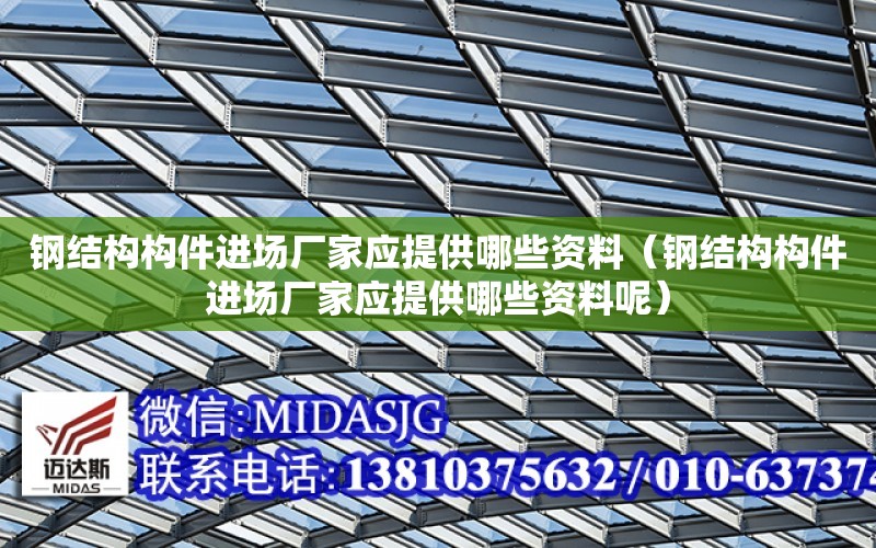 鋼結構構件進場廠家應提供哪些資料（鋼結構構件進場廠家應提供哪些資料呢）