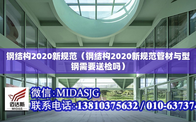 鋼結構2020新規范（鋼結構2020新規范管材與型鋼需要送檢嗎）