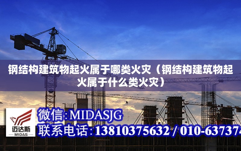 鋼結構建筑物起火屬于哪類火災（鋼結構建筑物起火屬于什么類火災）