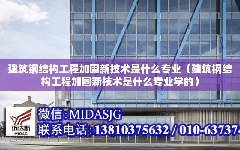 建筑鋼結構工程加固新技術是什么專業（建筑鋼結構工程加固新技術是什么專業學的）