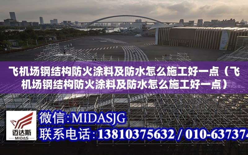 飛機場鋼結構防火涂料及防水怎么施工好一點（飛機場鋼結構防火涂料及防水怎么施工好一點）