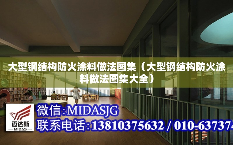 大型鋼結構防火涂料做法圖集（大型鋼結構防火涂料做法圖集大全）