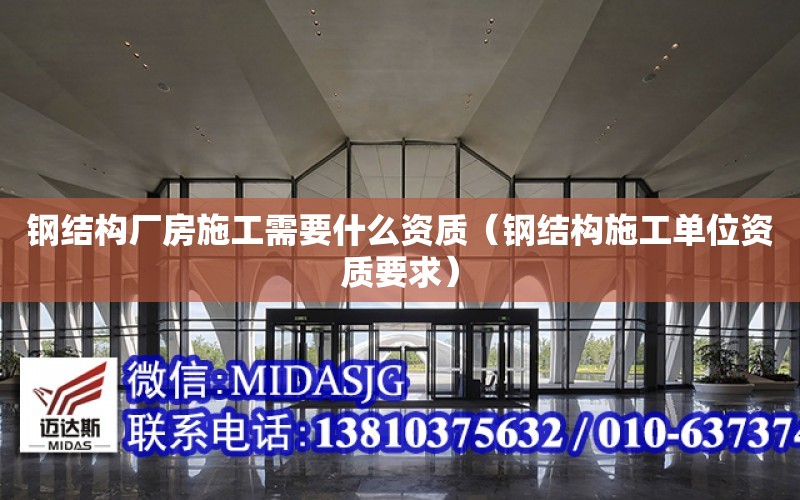 鋼結構廠房施工需要什么資質（鋼結構施工單位資質要求）