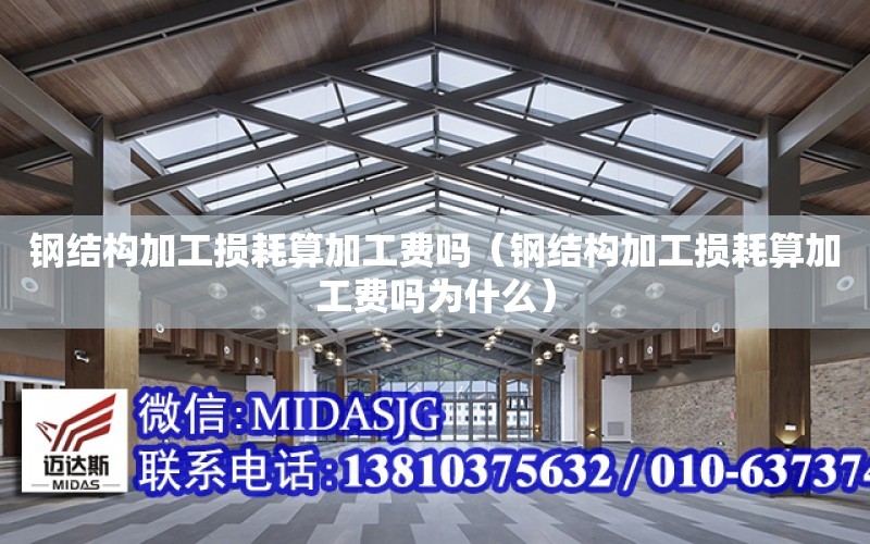 鋼結構加工損耗算加工費嗎（鋼結構加工損耗算加工費嗎為什么）