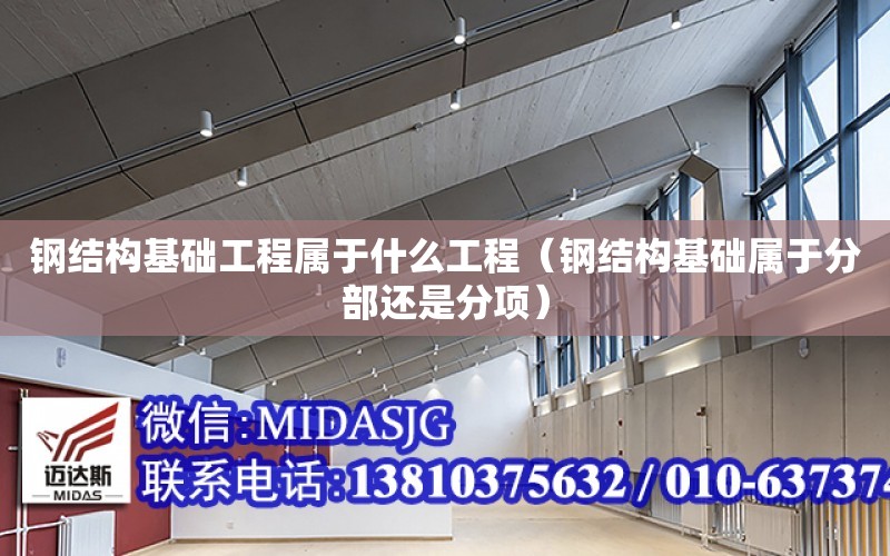 鋼結構基礎工程屬于什么工程（鋼結構基礎屬于分部還是分項）