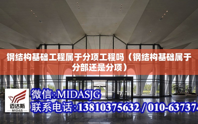 鋼結構基礎工程屬于分項工程嗎（鋼結構基礎屬于分部還是分項）