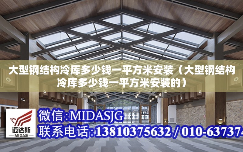 大型鋼結構冷庫多少錢一平方米安裝（大型鋼結構冷庫多少錢一平方米安裝的）