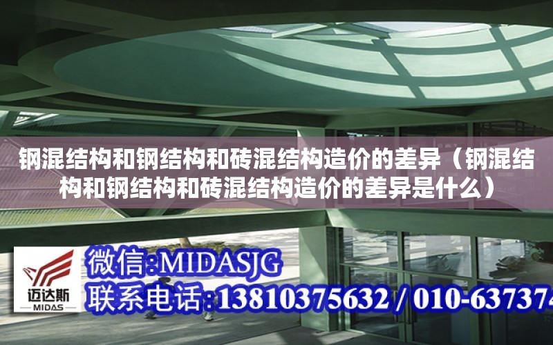 鋼混結構和鋼結構和磚混結構造價的差異（鋼混結構和鋼結構和磚混結構造價的差異是什么）